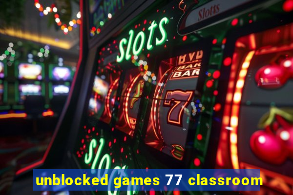 unblocked games 77 classroom